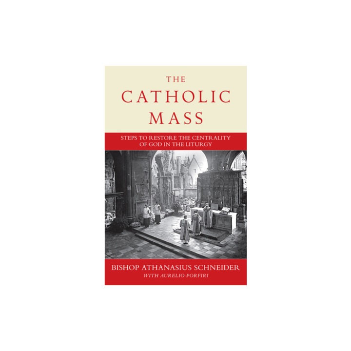 The Catholic Mass Steps to Restoring God to the Center of Liturgy, Bishop Athanasius Schneider