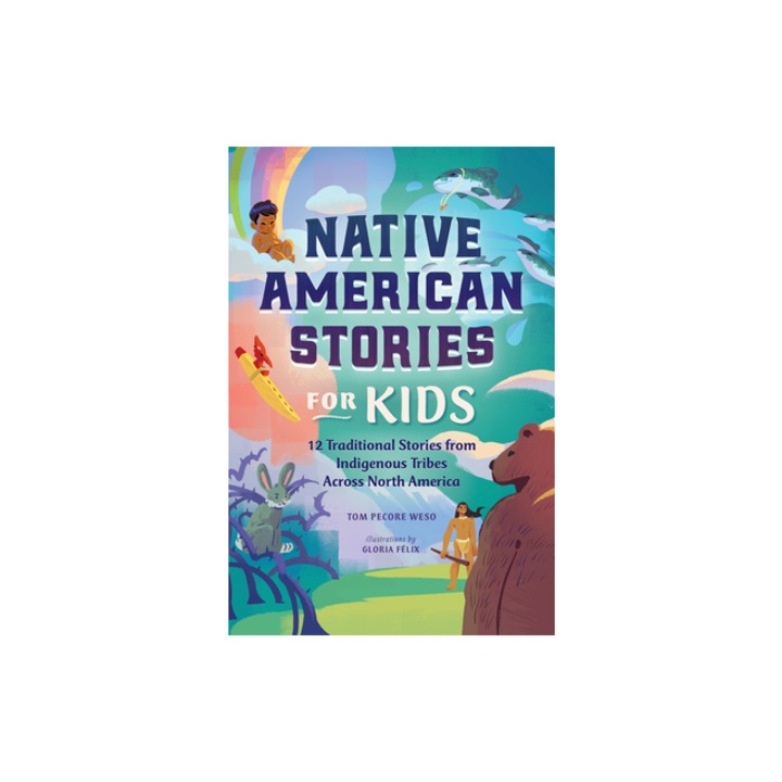 Native American Stories for Kids 12 Traditional Stories from Indigenous Tribes Across North America, Tom Pecore Weso