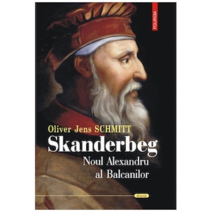 Skanderbeg. Noul Alexandru al Balcanilor, Oliver Jens Schmitt