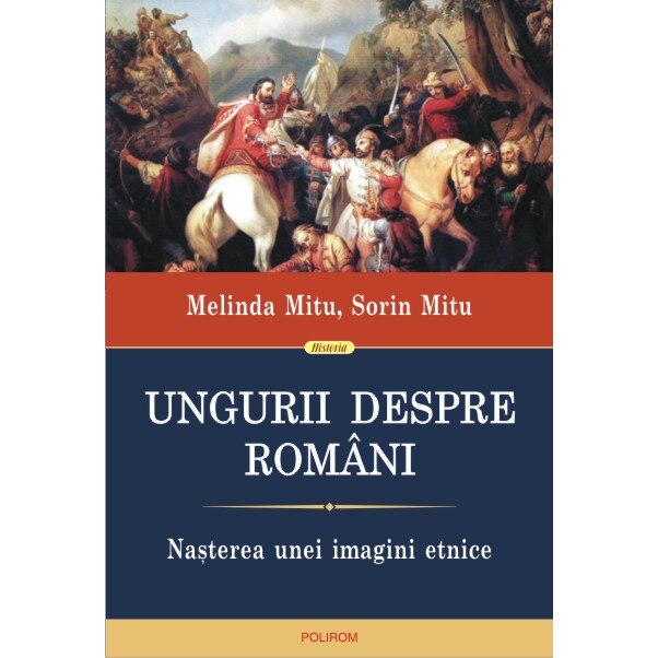 Ungurii despre romani. Nasterea unei imagini etnice - Melinda Mitu, Sorin Mitu