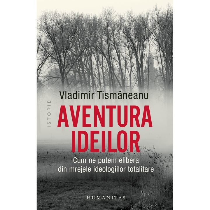 Aventura Ideilor. Cum Ne Putem Elibera Din Mrejele Ideologiilor Totalitare - Vladimir Tismaneanu