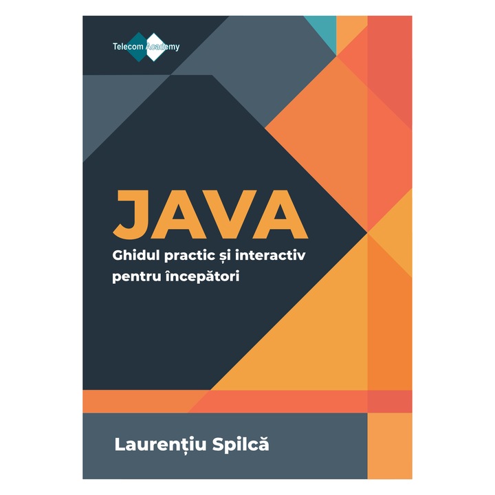 Ghidul practic si interactiv pentru incepatori JAVA, Laurentiu Spilca, Telecom Academy