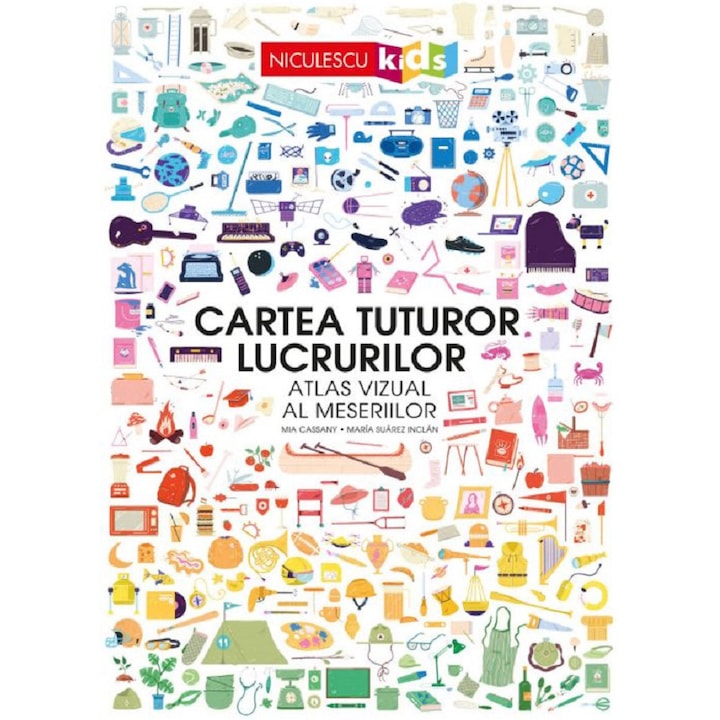 Cartea tuturor lucrurilor. Atlas vizual al meseriilor, Mia Cassany, Maria Suarez Inclan