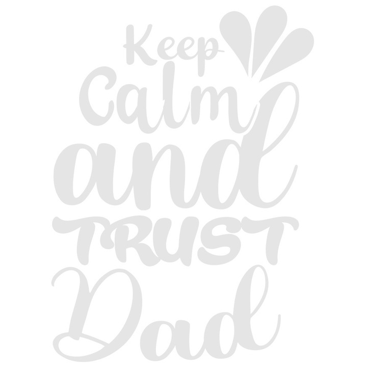 Sticker Exterior cu mesajul in engleza "Keep calm and trust dad" - stai calm si ai incredere in tata, Vinyl Alb, 50 cm
