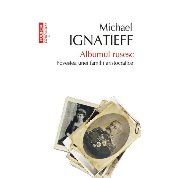 Albumul rusesc. Povestea unei familii - Michael Ignatieff