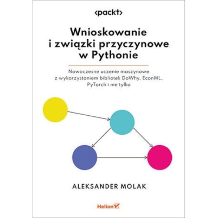 Carte Helion, Wnioskowanie i związki przyczynowe w Pythonie. Nowoczesne uczenie maszynowe z wykorzystaniem bibliotek DoWhy, EconML, PyTorch i nie tylko