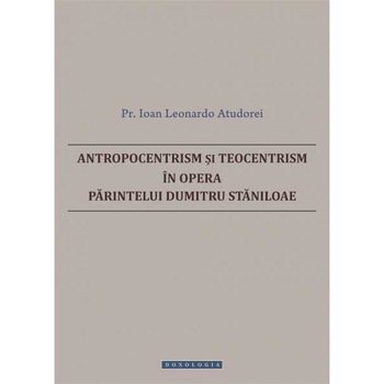 Antropocentrism Si Teocentrism In Opera Parintelui Dumitru Staniloaie - Ioan Leonardo Atudorei Antropocentrism Si Teocentrism In Opera Parintelui Dumitru Staniloaie - Ioan Leonardo Atudorei