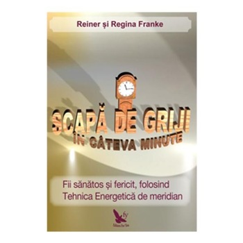Scapa de griji in cateva minute- Rainer si Regina Franke Scapa de griji in cateva minute- Rainer si Regina Franke