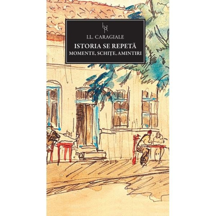 Istoria se repeta - Momente, Schite, Amintiri - I.L. Caragiale