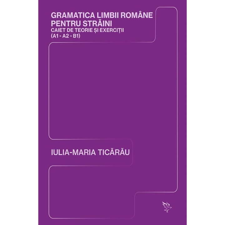 Gramatica limbii romane pentru straini (A1-A2-B1) - Iulia-Maria Ticarau
