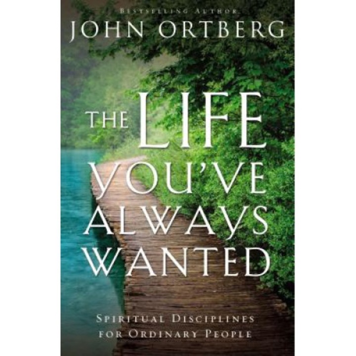 The Life You've Always Wanted: Spiritual Disciplines For Ordinary People - John Ortberg