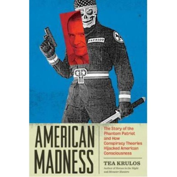 American Madness: The Story Of The Phantom Patriot And How Conspiracy Theories Hijacked American Consciousness - Tea Krulos