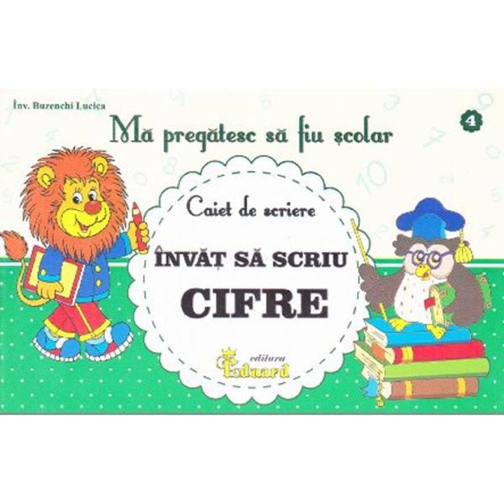 Ma Pregatesc Sa Fiu Scolar. Caiet De Scriere 4. Invat Sa Scriu Cifre - Buzenschi Lucica