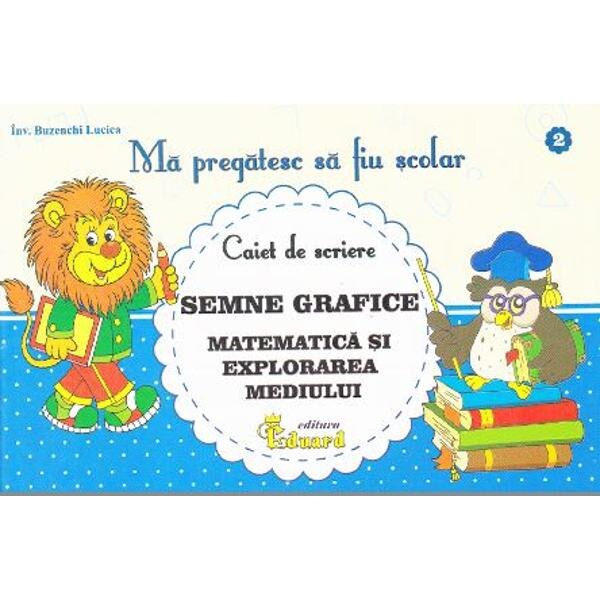 Ma pregatesc sa fiu scolar - Caiet de scriere 2 - Semne grafice. Matematica si explorarea mediului - Buzenschi Lucica