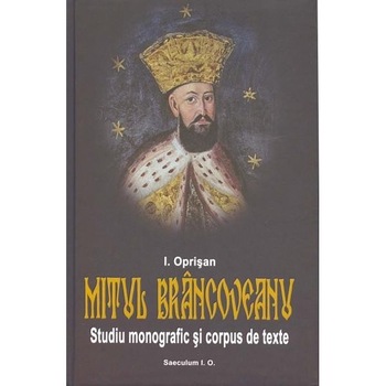 Mitul Brancoveanu in creatia populara romaneasca. Studiu monografic si corpus de texte - Ionel Oprisan Mitul Brancoveanu in creatia populara romaneasca. Studiu monografic si corpus de texte - Ionel Oprisan