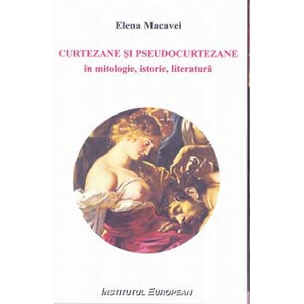 Curtezane si pseudocurtezane in mitologie, istorie, literatura - Elena Macavei