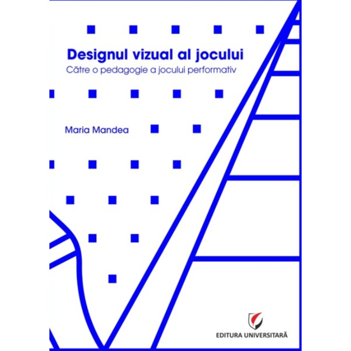Designul vizual al jocului. Catre o pedagogie a jocului performativ - Maria Mandea