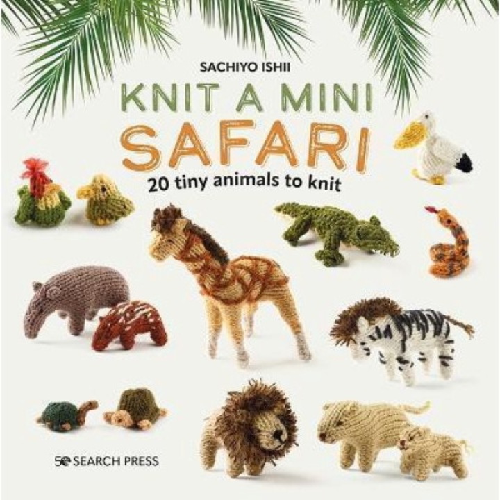 Knit A Mini Safari: 20 Tiny Animals To Knit - Sachiyo Ishii