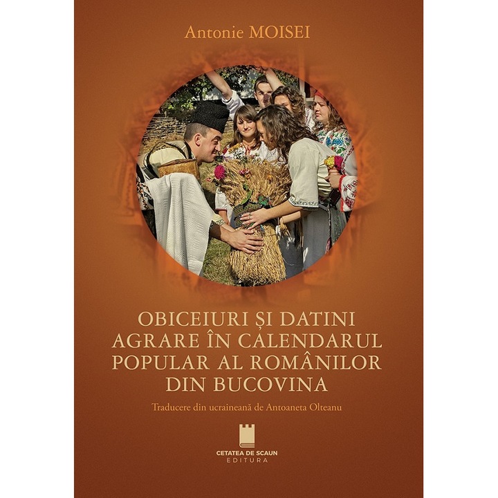Obiceiuri Si Datini Agrare In Calendarul Popular Al Romanilor Din Bucovina - Antonie Moisei