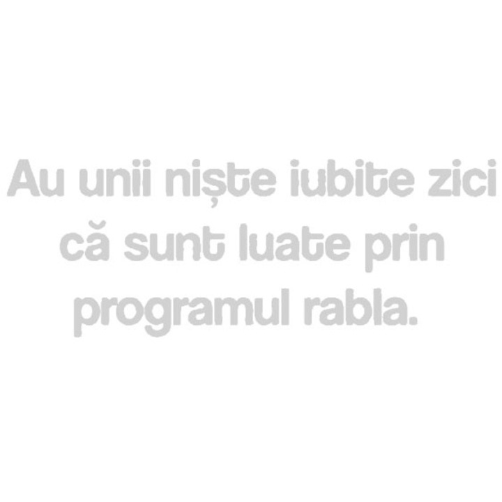 Sticker decorativ perete / geam si auto, Au unii niste iubite.., 15x5 cm, alb