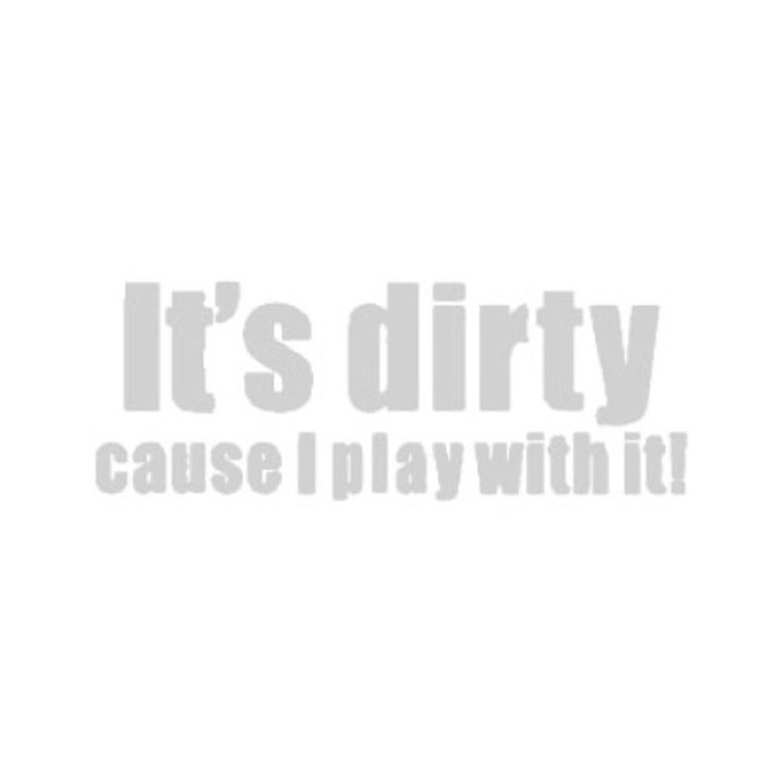 Sticker decorativ auto, Dirty cuz I play with it, 15x6 cm, alb