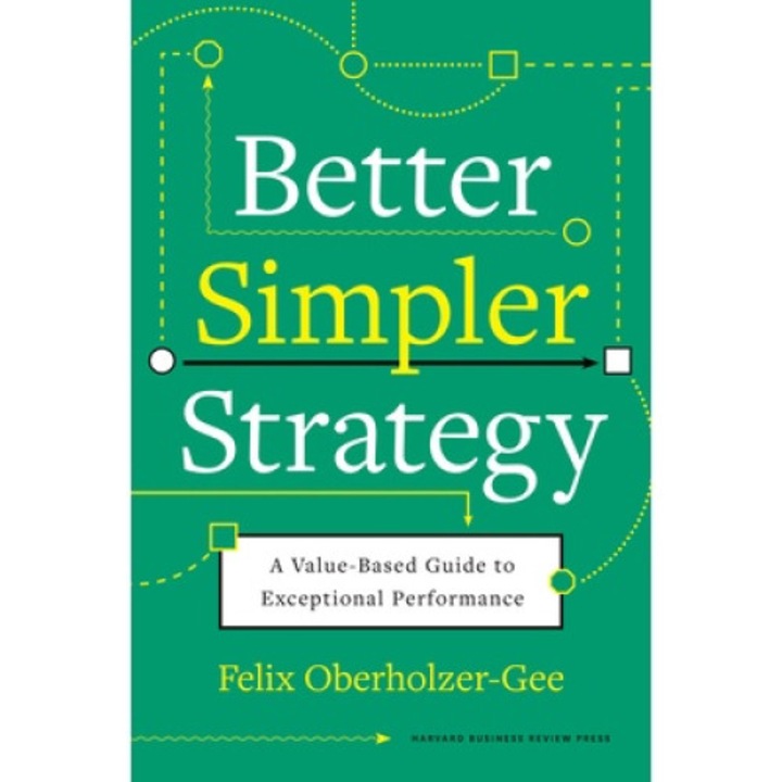 Better, Simpler Strategy: A Value-based Guide To Exceptional Performance - Felix Oberholzer-gee - Felix Oberholzer-gee