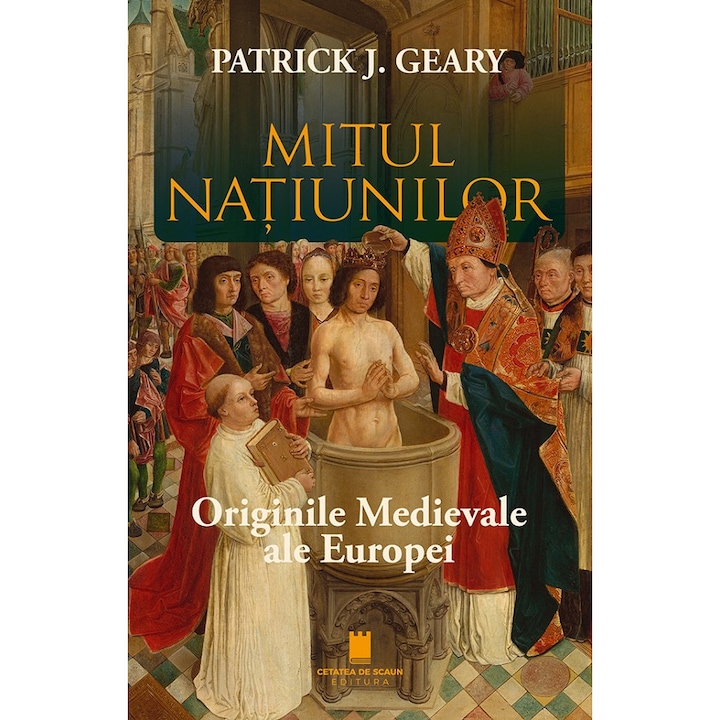 Mitul Natiunilor. Originile Medievale Ale Europei - Patrick J. Geary