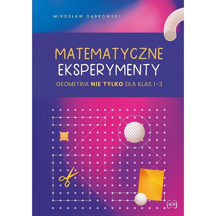 Matematyczne eksperymenty geometria nie tylko dla klas 1-3, Miroslaw Dabrowski, 2020