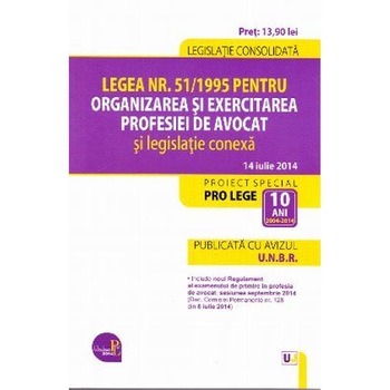 Legea nr.51/1995 pentru organizarea si exercitarea profesiei de avocat si legislatie conexa 14 iulie 2014 Legea nr.51/1995 pentru organizarea si exercitarea profesiei de avocat si legislatie conexa 14 iulie 2014