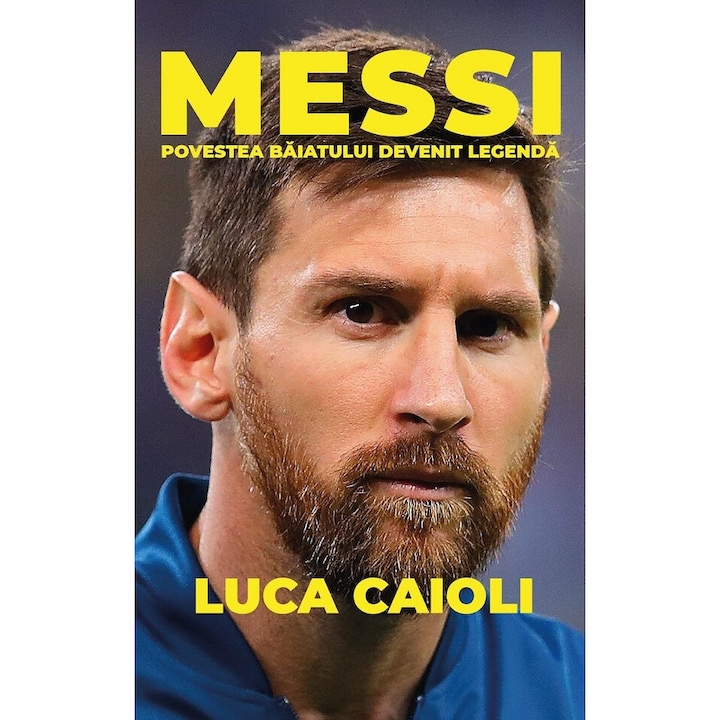 Messi. Povestea Baiatului Devenit Legenda - Luca Caioli