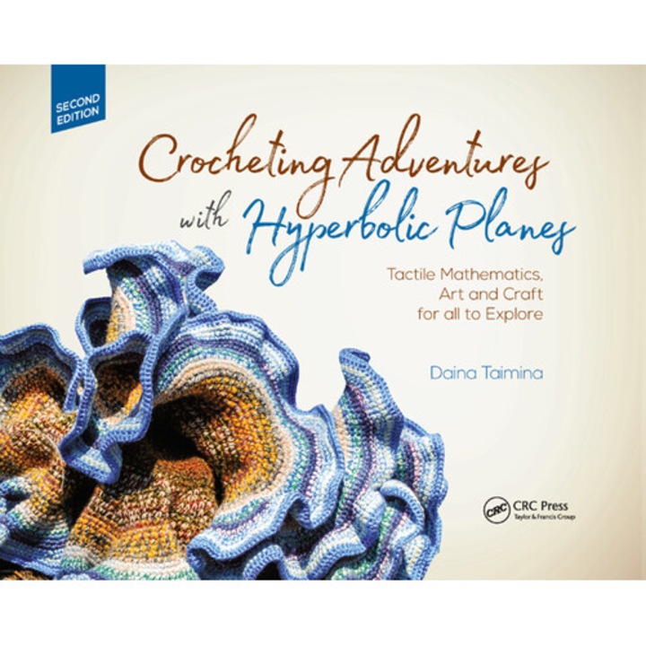 Crocheting Adventures With Hyperbolic Planes: Tactile Mathematics, Art And Craft For All To Explore, Second Edition - Daina Taimina