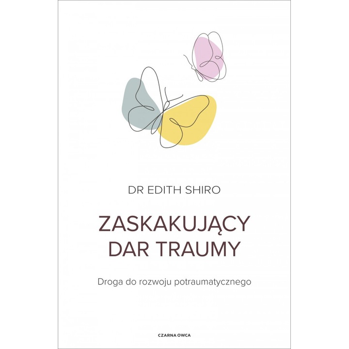 Zaskakujacy dar traumy. Droga do rozwoju potraumatycznego, Edith Shiro, 2024