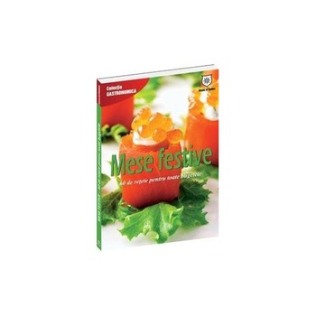 Mese festive - 60 de retete pentru toate bugetele Mese festive - 60 de retete pentru toate bugetele
