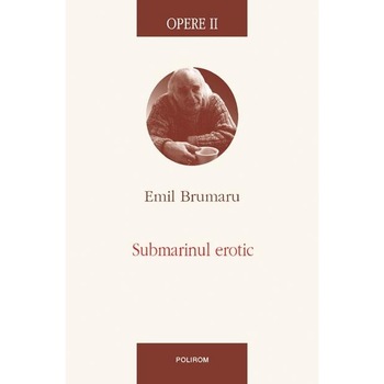 Opere II. Submarinul erotic - Emil Brumaru Opere II. Submarinul erotic - Emil Brumaru