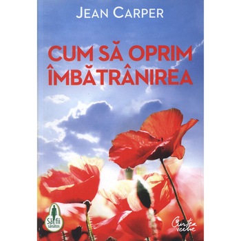 Cum sa oprim imbatranirea. Editia a IV-a - Jean Carper Cum sa oprim imbatranirea. Editia a IV-a - Jean Carper