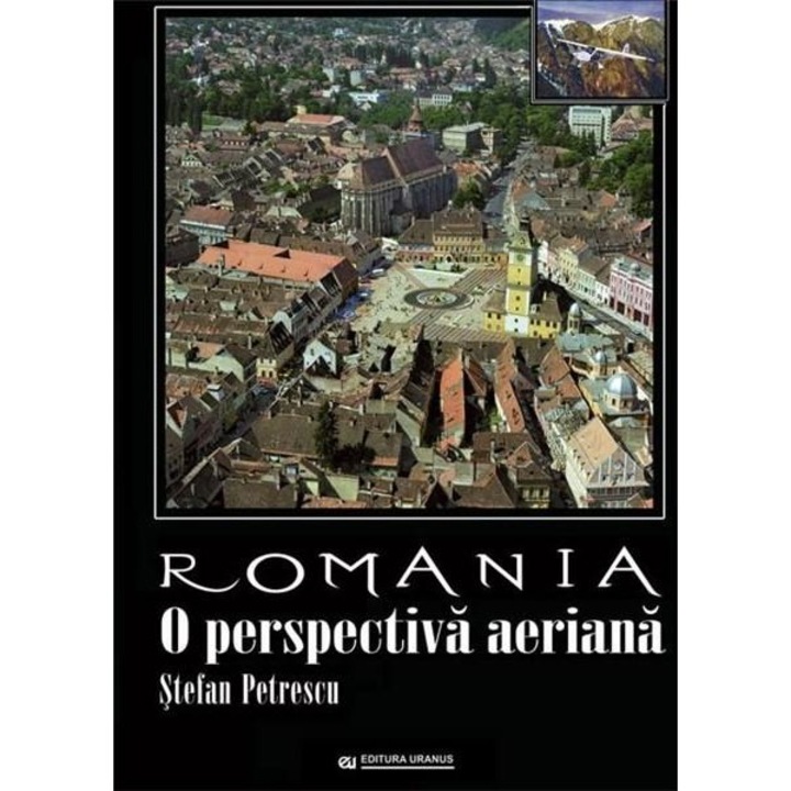 Romania. O perspectiva aeriana - Stefan Petrescu