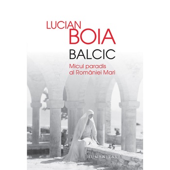 Balcic - Micul paradis al Romaniei Mari - Lucian Boia Balcic - Micul paradis al Romaniei Mari - Lucian Boia