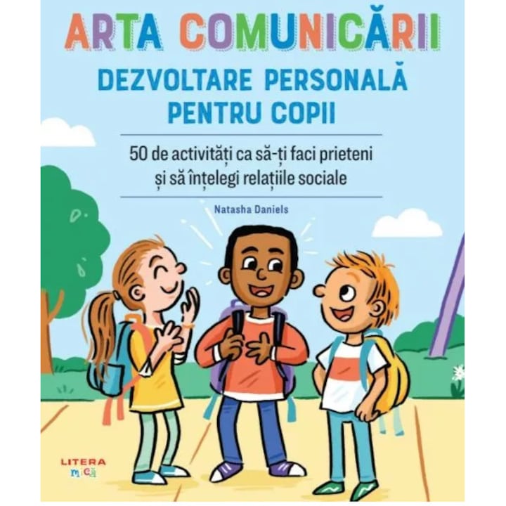 Arta comunicarii. Dezvoltare personala pentru copii. 50 de activitati ca sa-ti faci prieteni si sa intelegi relatiile sociale, Natasha Daniels