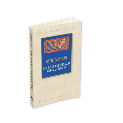 Omul si Devenirea sa dupa Vedanta - Rene Guenon
