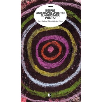 Despre marxismul analitic si marxismul politic - Ellen Meiksins Wood, Alan Carling Despre marxismul analitic si marxismul politic - Ellen Meiksins Wood, Alan Carling