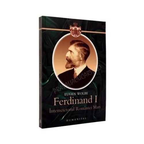 Ferdinand I. Intemeietorul Romaniei Mari - Eugen Wolbe