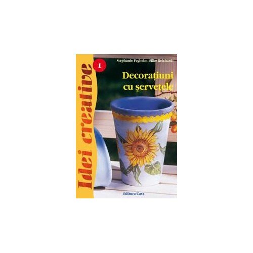 Decoratiuni cu servetele - Ed. a III-a - Idei Creative 01 - Stephanie Feghelm