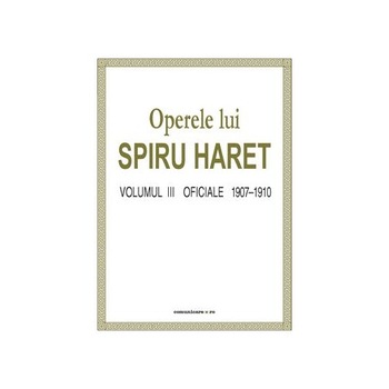 Operele lui Spiru Haret vol. III - Oficiale 1907-1910 - Spiru Haret Operele lui Spiru Haret vol. III - Oficiale 1907-1910 - Spiru Haret