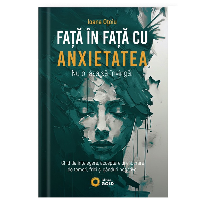 Fata in Fata cu Anxietatea, Nu o Lasa sa Invinga! de Ioana Otoiu