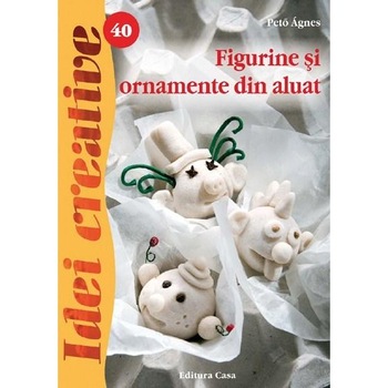 Figurine si ornamente din aluat, Ed. a II a - Pető Ágnes Figurine si ornamente din aluat, Ed. a II a - Pető Ágnes