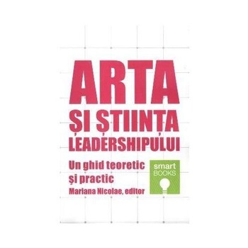 Arta si Stiinta Leadershipului. Un Ghid Teoretic si Practic - Mariana Nicolae Arta si Stiinta Leadershipului. Un Ghid Teoretic si Practic - Mariana Nicolae