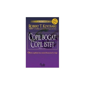 Copil bogat, copil istet. Startul financiar in viata - Robert T. Kiyosaki, Sharon L. Lechter Copil bogat, copil istet. Startul financiar in viata - Robert T. Kiyosaki, Sharon L. Lechter