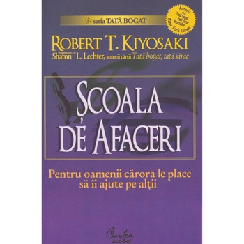 Scoala de afaceri - Pentru oamenii carora le place sa ii ajute pe altii - Robert T. Kiyosaki Scoala de afaceri - Pentru oamenii carora le place sa ii ajute pe altii - Robert T. Kiyosaki