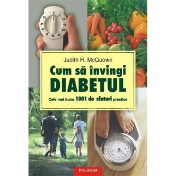 Cum sa invingi diabetul. Cele mai bune 1001 de sfaturi practice - Judith H. McQuown Cum sa invingi diabetul. Cele mai bune 1001 de sfaturi practice - Judith H. McQuown