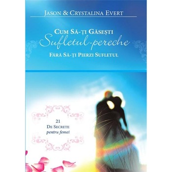 Cum sa-ti gasesti sufletul-pereche fara sa-ti pierzi sufletul - Jason Evert,Crystalina Evert Cum sa-ti gasesti sufletul-pereche fara sa-ti pierzi sufletul - Jason Evert,Crystalina Evert